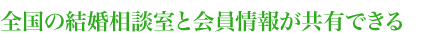全国の結婚相談室と会員情報が共有できる